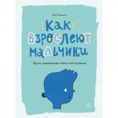 «Как взрослеют мальчики. Гид по изменениям тела и настроения», Фил Уилкинсон, Сара Хорн